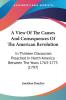 A View Of The Causes And Consequences Of The American Revolution: In Thirteen Discourses Preached In North America Between The Years 1763-1775 (1797)