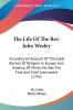 The Life of the Rev. John Wesley: Including an Account of the Great Revival of Religion in Europe and America of Which He Was the First and Chief Instrument 1792