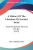 A History Of The Literature Of Ancient Israel: From the Earliest Times to 135 B.c.: From The Earliest Times to 135 B.C. (1912)