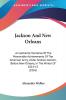 Jackson And New Orleans: An Authentic Narrative of the Memorable Achievements of the American Army Under Andrew Jackson Before New Orleans in the ... New Orleans In The Winter Of 1814-15 (1856)