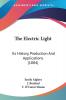 The Electric Light: Its History Production and Applications: Its History Production And Applications (1884)