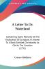 A Letter To Dr. Waterland: Containing Some Remarks on His Vindication of Scripture in Answer to a Book Entitled Christianity As Old As the Creation 1731