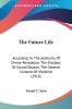 The Future Life: According to the Authority of Divine Revelation the Dictates of Sound Reason the General Consent of Mankind 1918