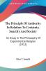 The Principle Of Authority In Relation To Certainty Sanctity And Society: An Essay in the Philosophy of Experimental Religion 1912