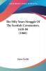 The Fifty Years Struggle Of The Scottish Covenanters 1638-88 1860