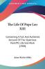 The Life Of Pope Leo XIII: Containing a Full and Authentic Account of the Illustrious Pontiff's Life and Work: Containing A Full And Authentic Account Of The Illustrious Pontiff's Life And Work (1908)