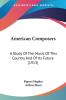 American Composers: A Study of the Music of This Country and of Its Future: A Study Of The Music Of This Country And Of Its Future (1913)