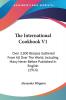 The International Cookbook V1: Over 3300 Recipes Gathered From All Over The World Including Many Never Before Published In English (1914)