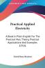 Practical Applied Electricity: A Book in Plain English for the Practical Man Theory Practical Applications and Examples: A Book In Plain English For ... Practical Applications And Examples (1916)