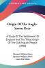 Origin Of The Anglo-Saxon Race: A Study of the Settlement of England and the Tribal Origin of the Old English People: A Study Of The Settlement Of ... Origin Of The Old English People (1906)