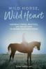 Wild Horse Wild Heart: Inspiring Stories Practices and Reflections to Liberate the Horse Within