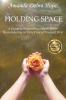 Holding Space: A Guide to Supporting Others While Remembering to Take Care of Yourself First