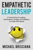 Empathetic Leadership: 47 Practical Tips for Leading with Kindness Courage and Confidence in an Age of Disruption