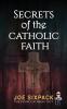 Secrets of the Catholic Faith: Joe Sixpack Teaches You Things About the Catholic Church You Never Imagined!