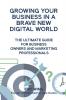 Growing Your Business In A Brave New Digital World: The Ultimate Guide For Business Owners And Marketing Professionals