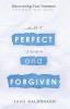 Perfect and Forgiven: Discovering Your Freedom From Shame Guilt and Sin