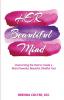 Her Beautiful Mind: Overcoming the Past to Create a More Powerful Beautiful Mindful You!