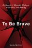 To Be Brave: A Memoir of Domestic Violence Resistance and Healing