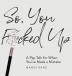 So You F*cked Up: A Pep Talk for When You've Made a Mistake