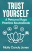 Trust Yourself: A Personal Yoga Practice Sourcebook