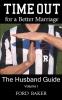 Time Out for a Better Marriage: The Husband Guide Volume I