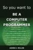 So You Want to Be a Computer Programmer