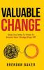 Valuable Change: What You Need to Know to Ensure Your Change Pays Off