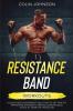 Resistance Band Workouts; A Quick and Convenient Solution to Getting Fit Improving Strength and Building Muscle While at Home or Traveling