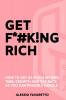 Get F*#k!ng Rich: How To Get As Much Income Time Growth And Tax Back As You Can Possibly Handle.