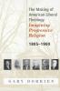 The Making of American Liberal Theology: Imagining Progressive Religion 1805-1900