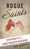 Rogue Saints: Spirituality for Good-Hearted Heathens