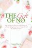 The Gift of No: Stop saying yes when you really mean no and start taking better care of yourself and the people you love!