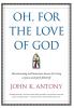 Oh for the Love of God: Heartwarming and Humorous Lessons for Living a Joyous and Faith-Filled Life