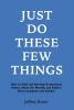 Just Do These Few Things: How to Find and Develop Exceptional Talent Share the Wealth and Build a Great Company and Culture