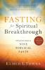 Fasting for Spiritual Breakthrough – A Practical Guide to Nine Biblical Fasts