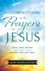 The Complete Guide to the Prayers of Jesus: What Jesus Prayed and How It Can Change Your Life Today