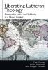 Liberating Lutheran Theology: Freedom for Justice and Solidarity in a Global Context (Studies in Lutheran History and Theology)