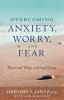 Overcoming Anxiety Worry and Fear: Practical Ways to Find Peace