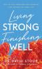 Living Strong Finishing Well - How to Keep Growing and Learning for the Rest of Your Life