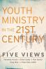 Youth Ministry in the 21st Century - Five Views (Youth Family and Culture)