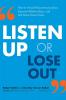 LISTEN UP OR LOSE OUT: How to Avoid Miscommunication Improve Relationships and Get More Done Faster