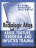 A RADIOLOGIC ATLAS OF ABUSE TORTURE TERRORISM AND INFLICTED TR