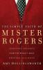 The Simple Faith of Mister Rogers: Spiritual Insights from the World's Most Beloved Neighbor