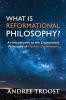 What Is Reformational Philosophy?: An Introduction to the Cosmonomic Philosophy of Herman Dooyeweerd