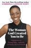 The Woman God Created You to Be: Finding Success Through Faith---Spiritually Personally and Professionally