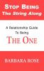 Stop Being the String Along: A Relationship Guide to Being THE ONE