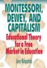 Montessori Dewey and Capitalism: Educational Theory for a Free Market in Education