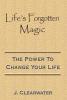 Life's Forgotten Magic: The Power To Change Your Life