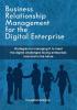 Business Relationship Management for the Digital Enterprise: Strategies for managing IT to meet the digital challenges facing enterprises now and in the future