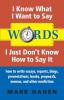 Words: I Know What I Want to Say I Just Don't Know How to Say It: How to Write Essays Reports Blogs Presentations Books: How To Write Essays ... Books Proposals Memos And Other Nonfiction